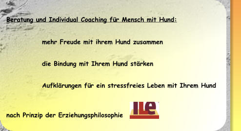 Beratung und Individual Coaching für Mensch mit Hund:  	mehr Freude mit ihrem Hund zusammen 	die Bindung mit Ihrem Hund stärken 	Aufklärungen für ein stressfreies Leben mit Ihrem Hund nach Prinzip der Erziehungsphilosophie