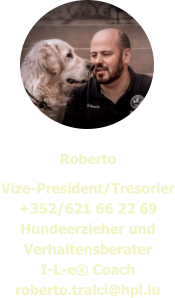 Roberto Vize-President/Tresorier +352/621 66 22 69 Hundeerzieher und Verhaltensberater I-L-e® Coach roberto.tralci@hpl.lu